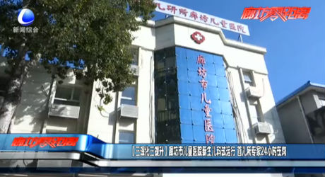 【三深化三提升】廊坊市兒童醫(yī)院新生兒科試運(yùn)行 首兒所專(zhuān)家24小時(shí)在崗