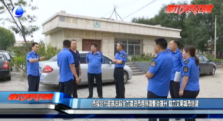 市綜合行政執(zhí)法局全力推進市容環(huán)境整治提升 助力文明城市創(chuàng)建
