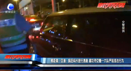 零距離·交通：瘋狂闖卡逆行逃跑 廊坊市交警一大隊(duì)嚴(yán)懲違法行為