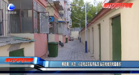 零距離·關注：小區(qū)電動車亂停亂放 私拉電線充電隱患多