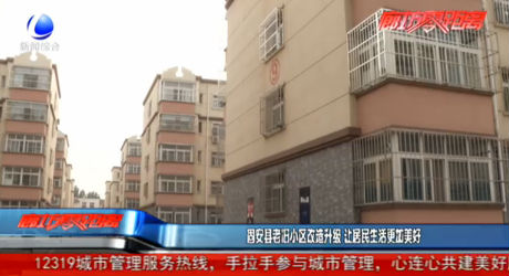 固安縣老舊小區(qū)改造升級(jí) 讓居民生活更加美好
