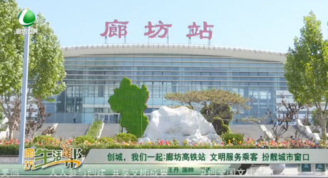 創(chuàng)城，我們一起：廊坊高鐵站 文明服務(wù)乘客 扮靚城市窗口