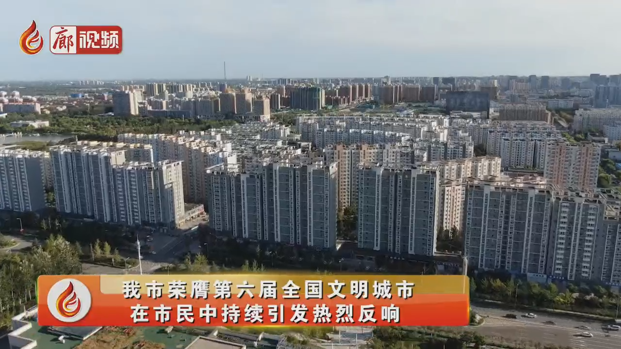 廊視頻 | 我市榮膺全國文明城市，在市民中持續(xù)引發(fā)熱烈反響